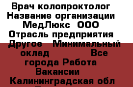 Врач-колопроктолог › Название организации ­ МедЛюкс, ООО › Отрасль предприятия ­ Другое › Минимальный оклад ­ 30 000 - Все города Работа » Вакансии   . Калининградская обл.,Приморск г.